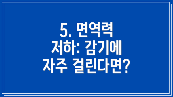 5. 면역력 저하: 감기에 자주 걸린다면?