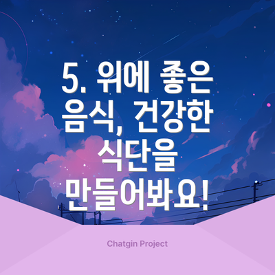 5. 위에 좋은 음식, 건강한 식단을 만들어봐요!