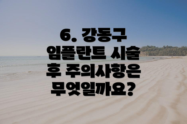 6. 강동구 임플란트 시술 후 주의사항은 무엇일까요?