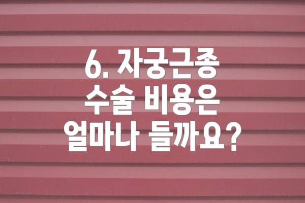 6. 자궁근종 수술 비용은 얼마나 들까요?