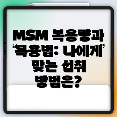 MSM 복용량과 복용법: 나에게 맞는 섭취 방법은?