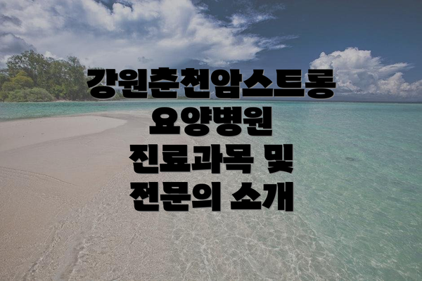 강원춘천암스트롱요양병원 진료과목 및 전문의 소개