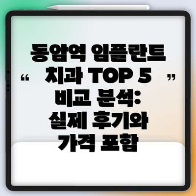 동암역 임플란트 치과 TOP 5 비교 분석: 실제 후기와 가격 포함
