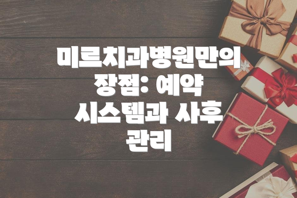 미르치과병원만의 장점: 예약 시스템과 사후 관리