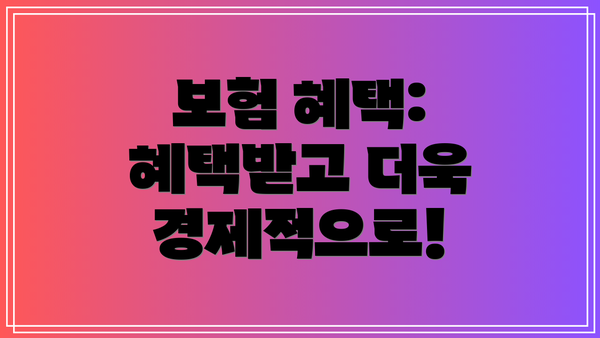 보험 혜택:  혜택받고 더욱 경제적으로!