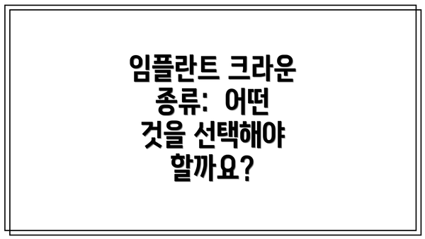 임플란트 크라운 종류:  어떤 것을 선택해야 할까요?