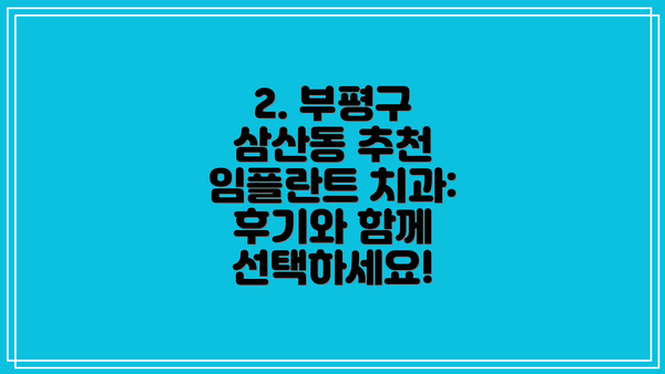 2. 부평구 삼산동 추천 임플란트 치과:  후기와 함께 선택하세요!