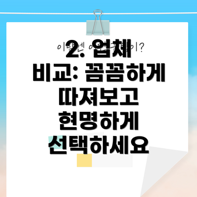 2. 업체 비교: 꼼꼼하게 따져보고 현명하게 선택하세요