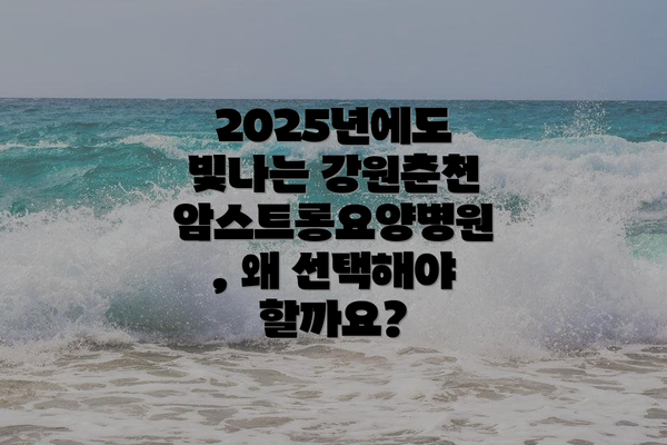 2025년에도 빛나는 강원춘천암스트롱요양병원, 왜 선택해야 할까요?