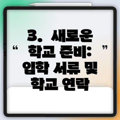 3.  새로운 학교 준비:  입학 서류 및 학교 연락