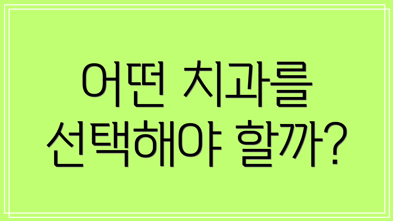 어떤 치과를 선택해야 할까?
