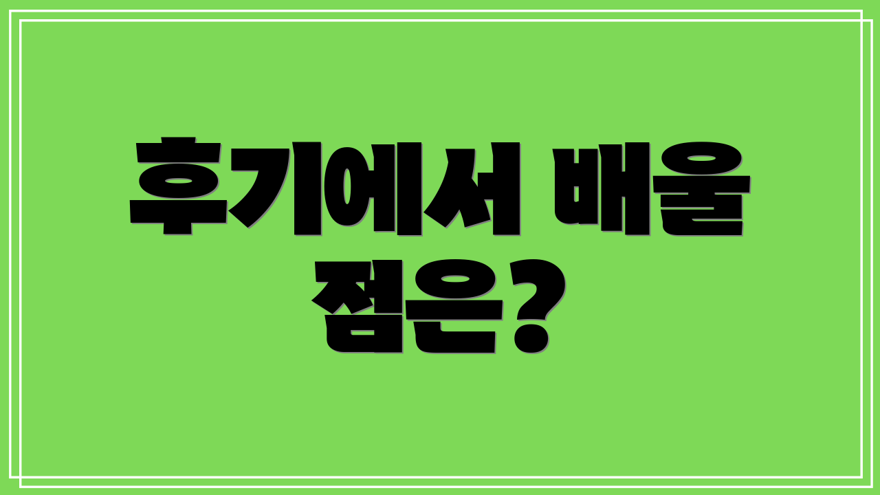 후기에서 배울 점은?