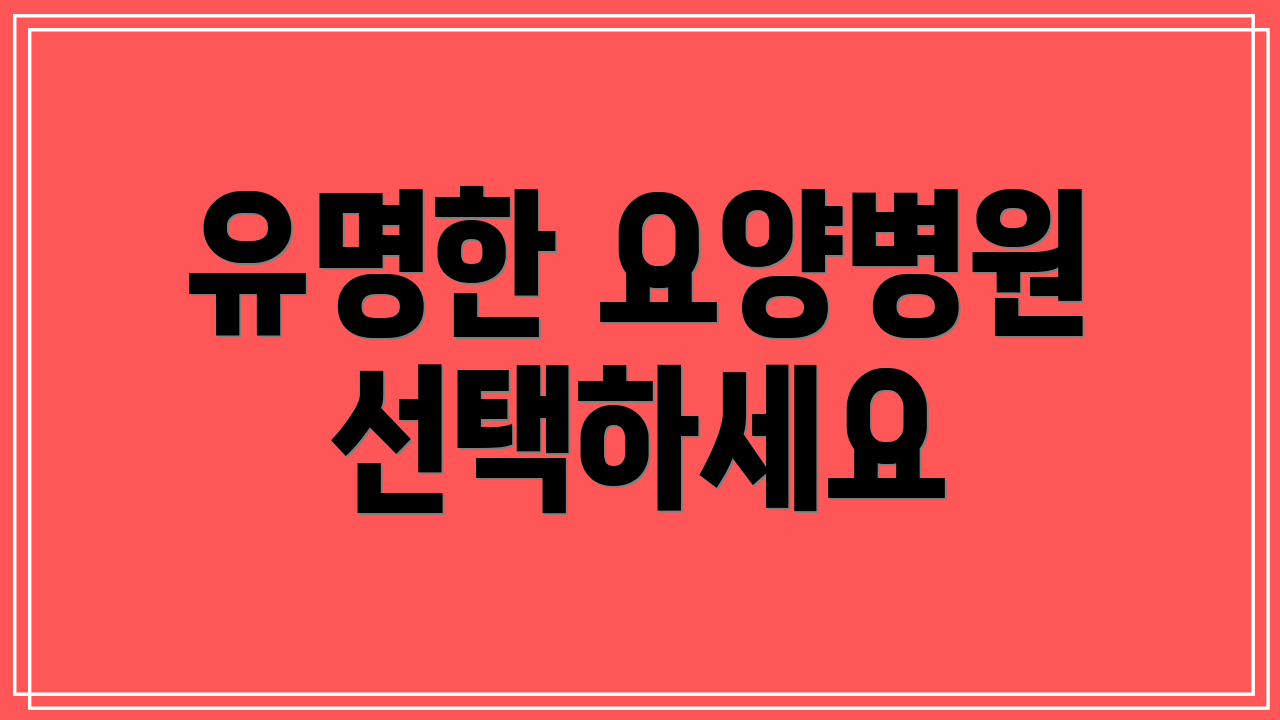 유명한 요양병원 선택하세요