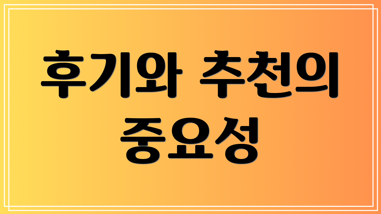 후기와 추천의 중요성
