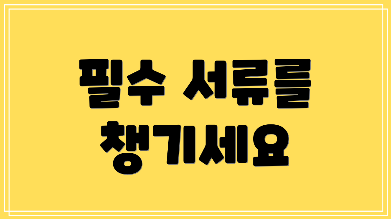 필수 서류를 챙기세요