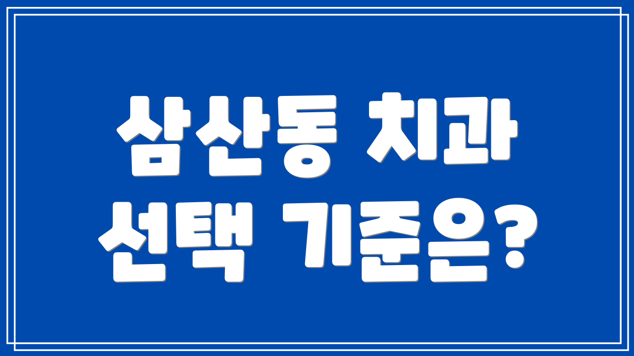 삼산동 치과 선택 기준은?