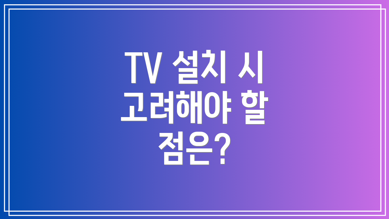 TV 설치 시 고려해야 할 점은?