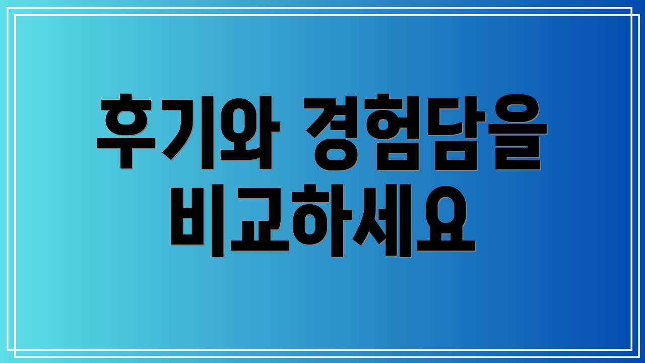 후기와 경험담을 비교하세요