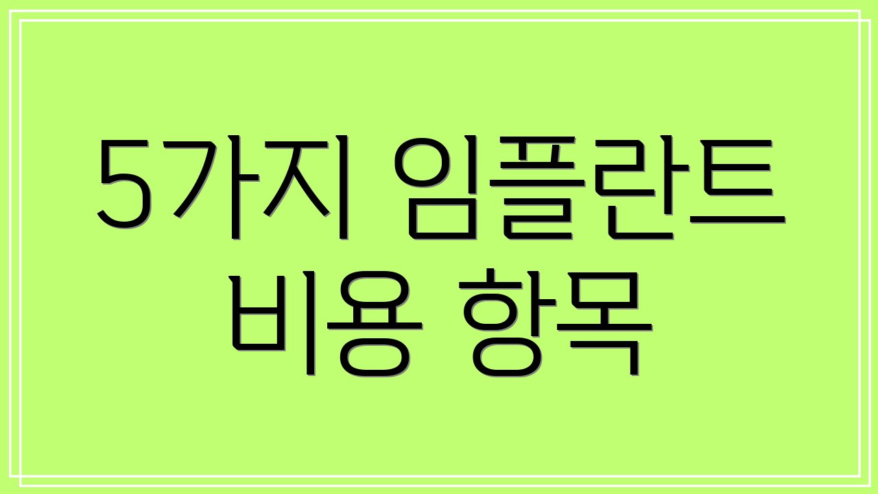 5가지 임플란트 비용 항목