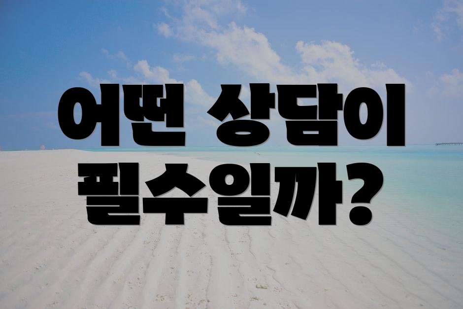 어떤 상담이 필수일까?