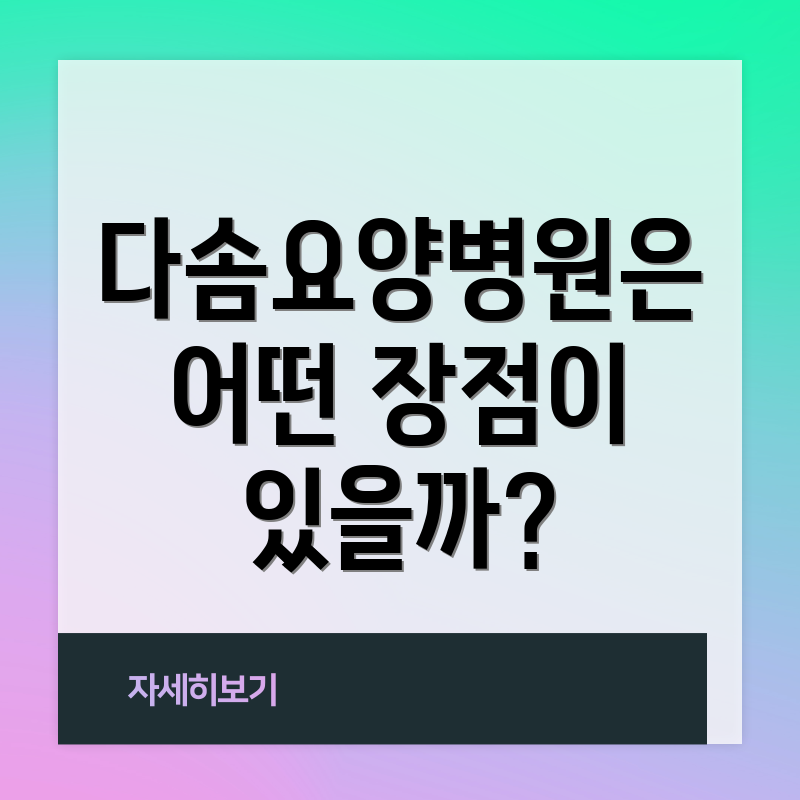 다솜요양병원은 어떤 장점이 있을까?