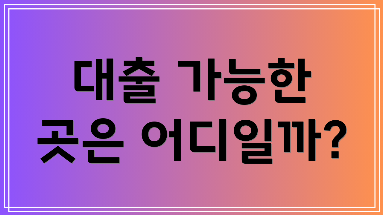대출 가능한 곳은 어디일까?