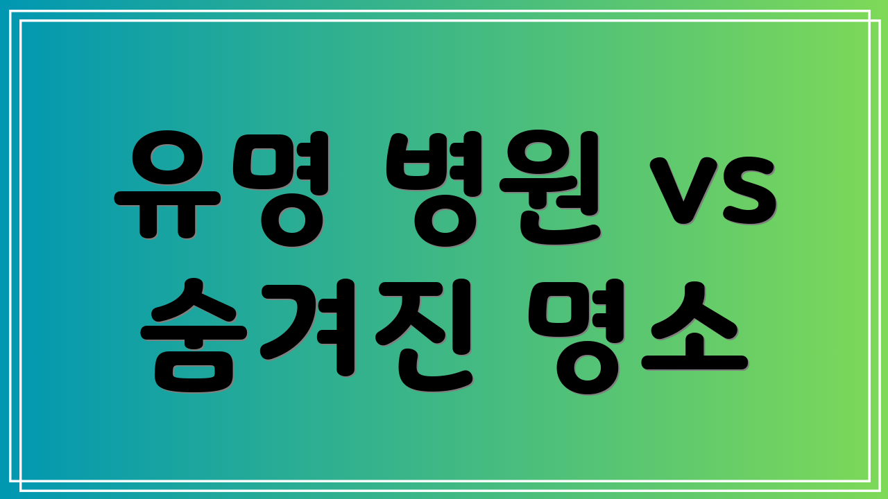 유명 병원 vs 숨겨진 명소