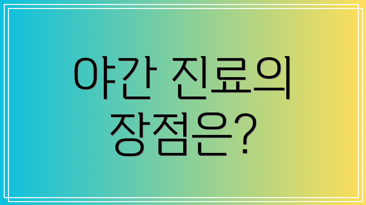 야간 진료의 장점은?