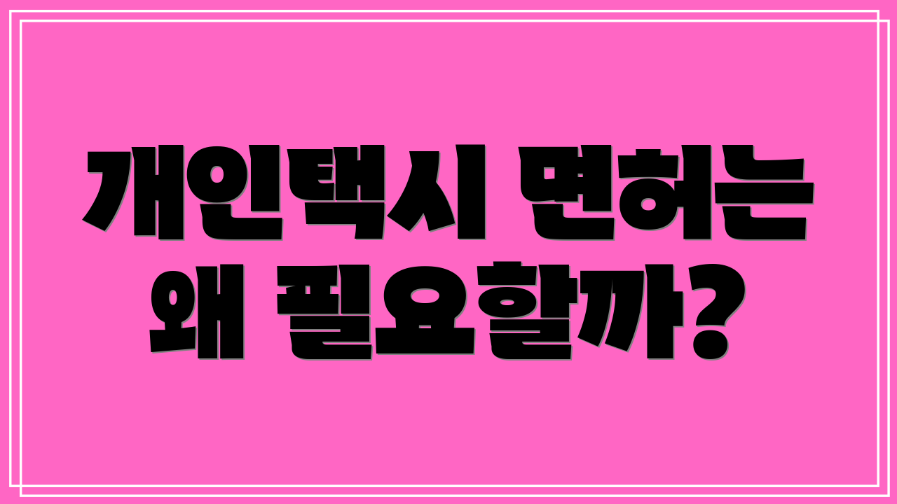 개인택시 면허는 왜 필요할까?