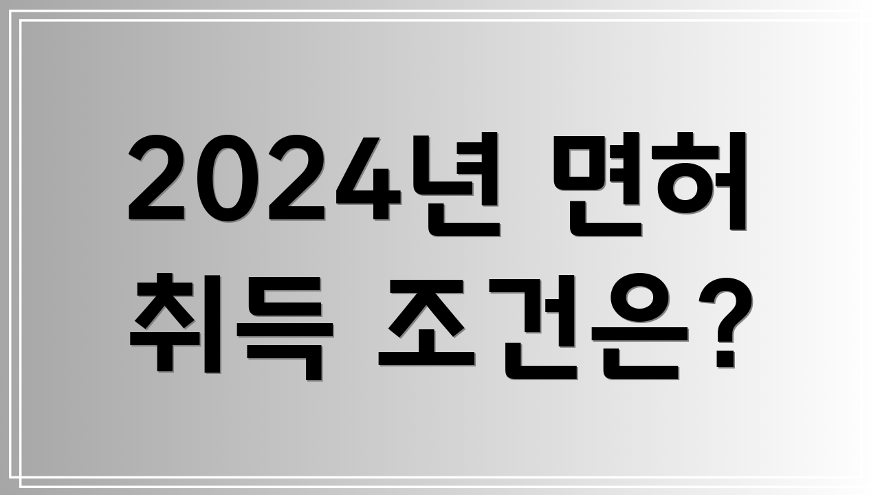2024년 면허 취득 조건은?