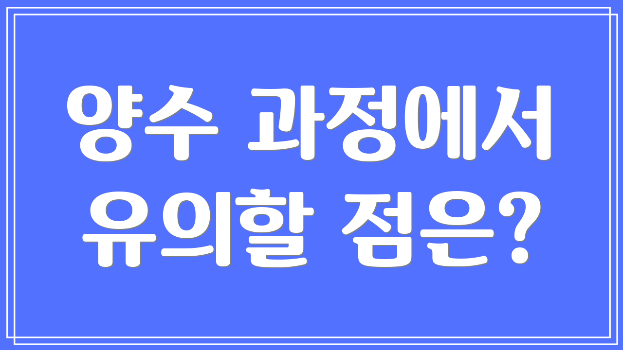 양수 과정에서 유의할 점은?