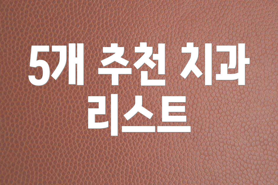 5개 추천 치과 리스트