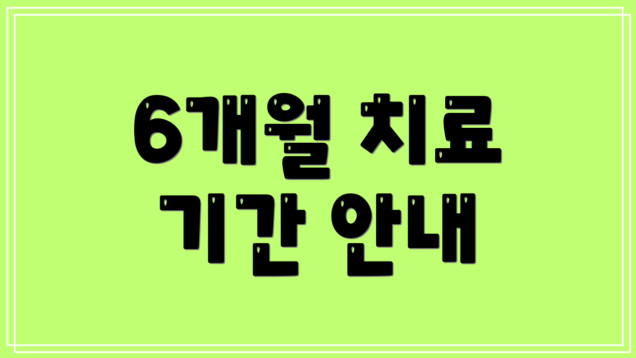 6개월 치료 기간 안내