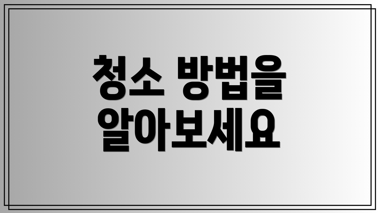 청소 방법을 알아보세요