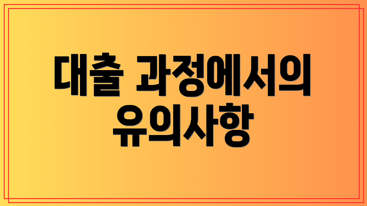 대출 과정에서의 유의사항