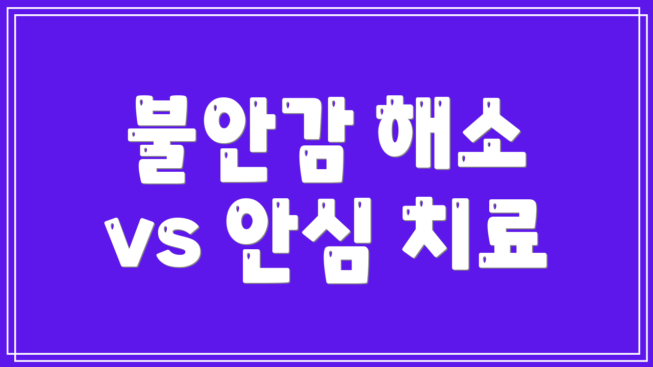 불안감 해소 vs 안심 치료