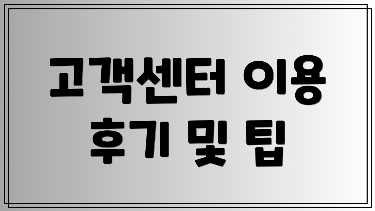 고객센터 이용 후기 및 팁