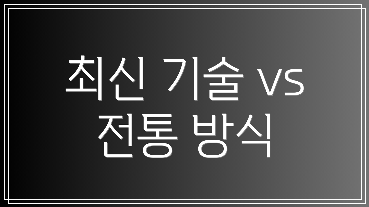 최신 기술 vs 전통 방식