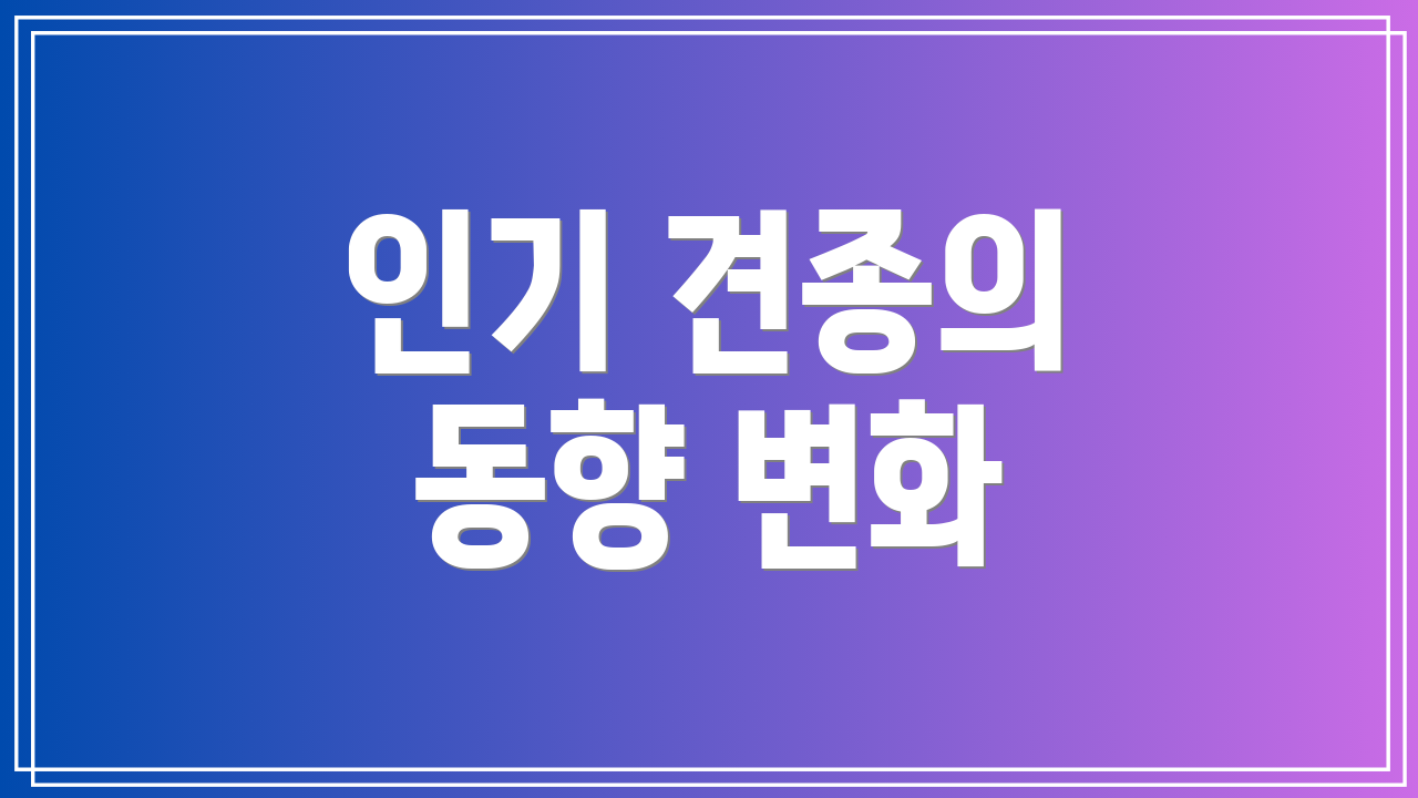 인기 견종의 동향 변화