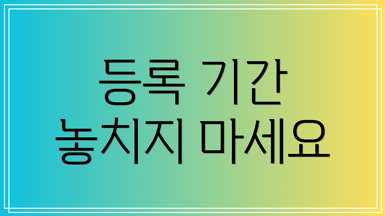 등록 기간 놓치지 마세요