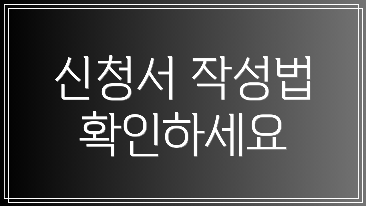 신청서 작성법 확인하세요