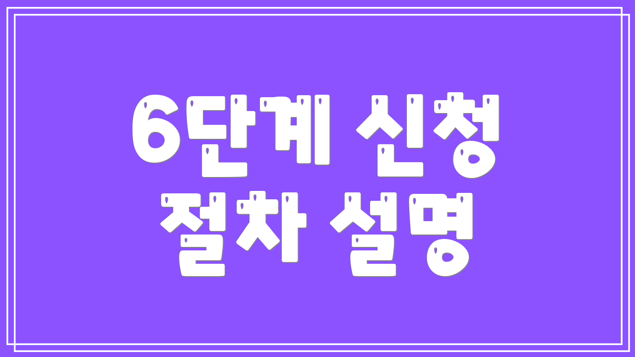6단계 신청 절차 설명