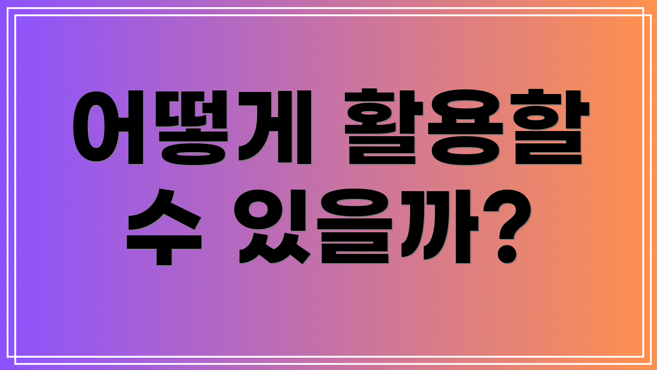 어떻게 활용할 수 있을까?