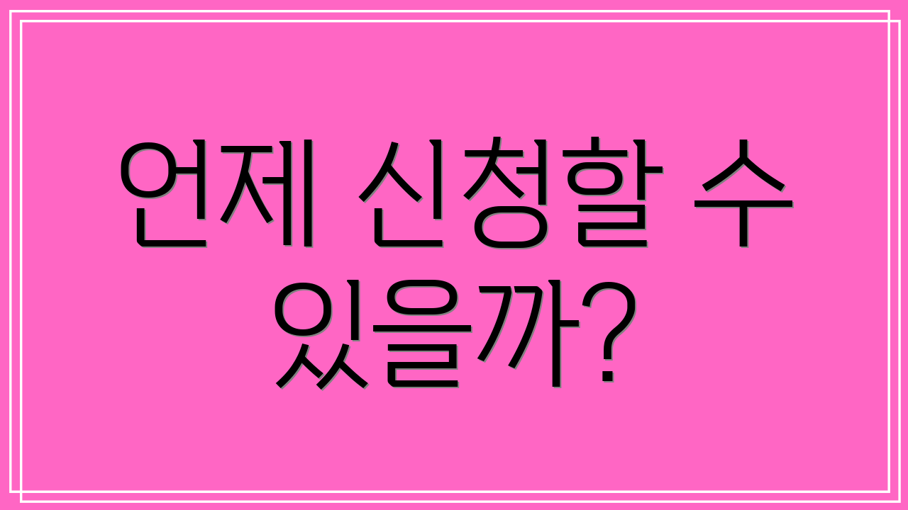 언제 신청할 수 있을까?