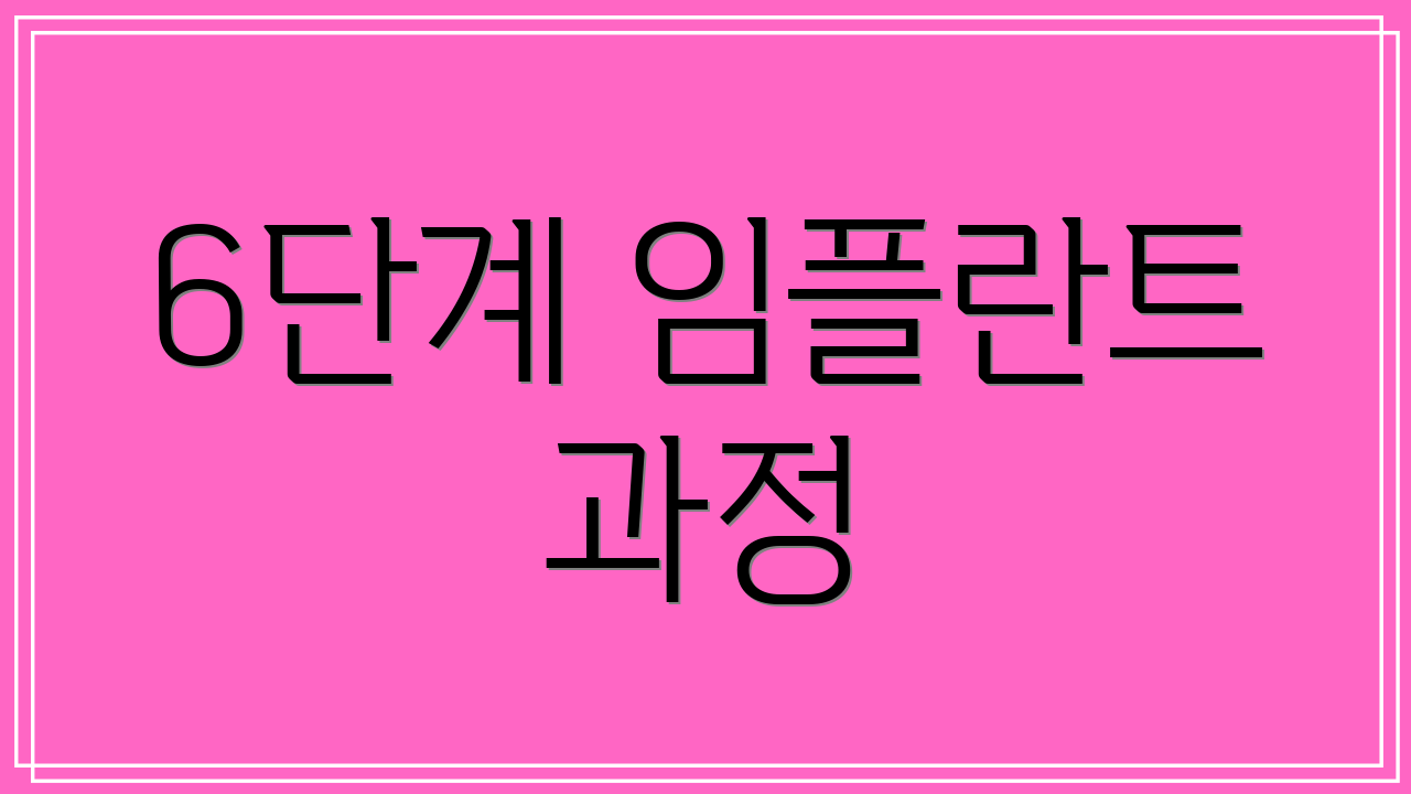 6단계 임플란트 과정