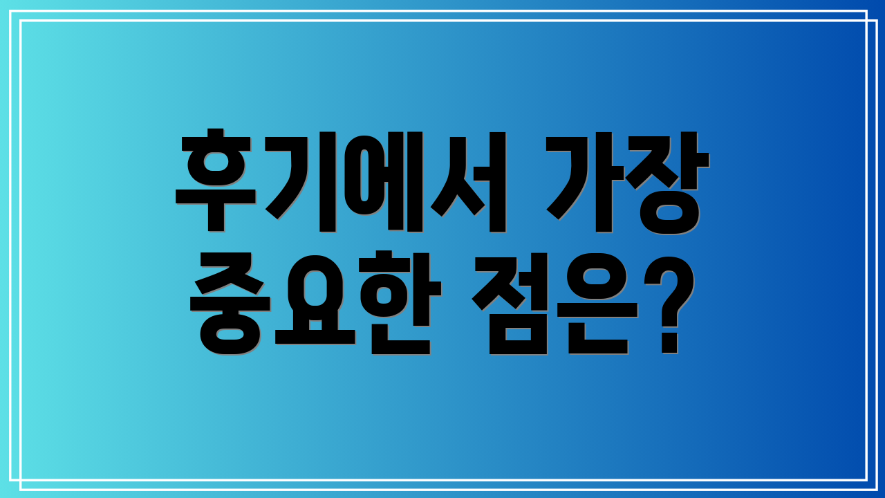 후기에서 가장 중요한 점은?