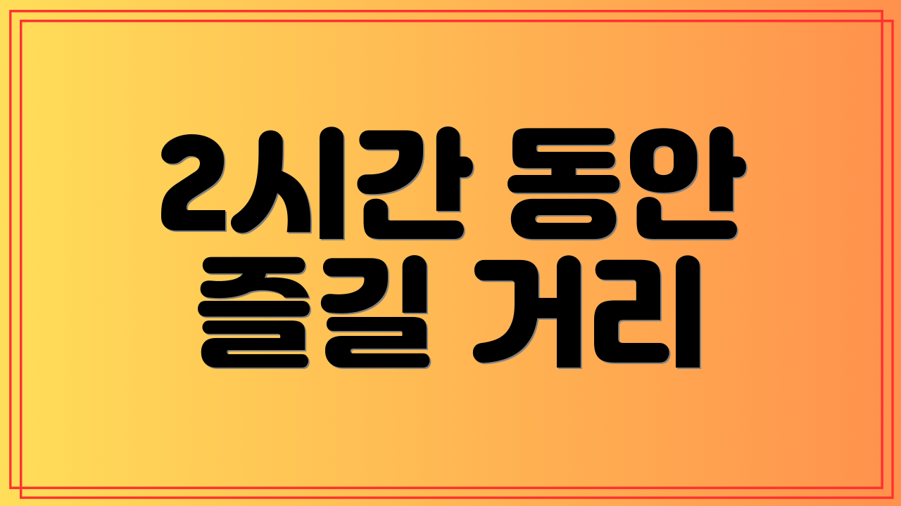 2시간 동안 즐길 거리