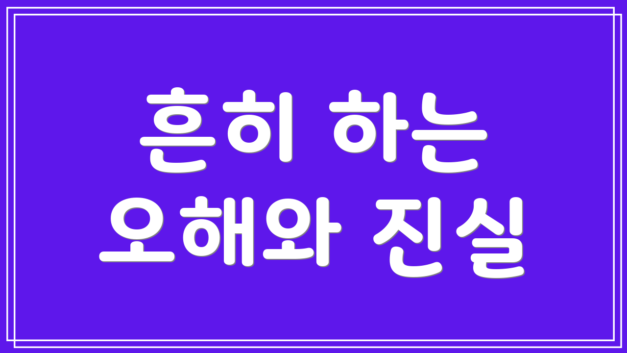 흔히 하는 오해와 진실