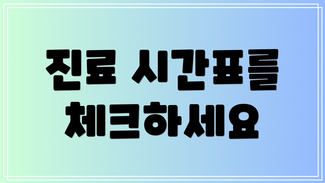 진료 시간표를 체크하세요