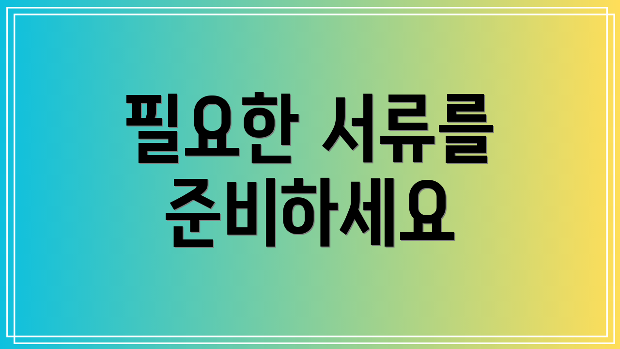 필요한 서류를 준비하세요